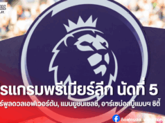 โปรแกรมพรีเมียร์ลีก นัดที่ 5 เดือด! แมนยูชนเชลซี