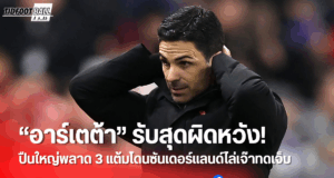 “อาร์เตต้า” เซ็งสุด! ปืนใหญ่พลาด 3 แต้มช่วงทดเจ็บ